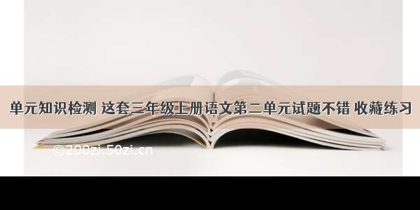 单元知识检测 这套三年级上册语文第二单元试题不错 收藏练习