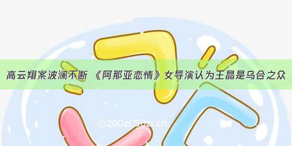 高云翔案波澜不断 《阿那亚恋情》女导演认为王晶是乌合之众