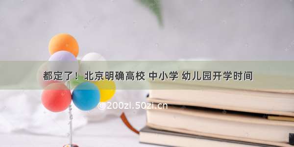 都定了！北京明确高校 中小学 幼儿园开学时间