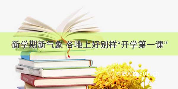 新学期新气象 各地上好别样“开学第一课”