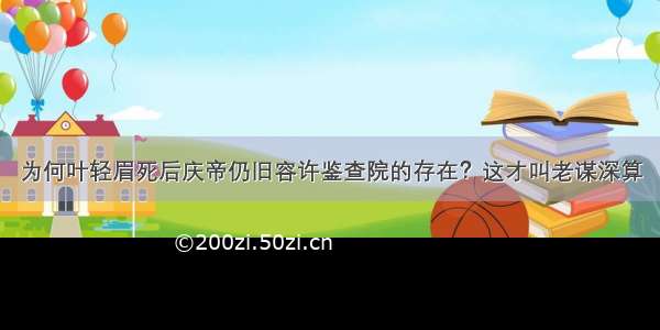 为何叶轻眉死后庆帝仍旧容许鉴查院的存在？这才叫老谋深算