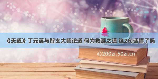 《天道》丁元英与智玄大师论道 何为救赎之道 这2句话懂了吗