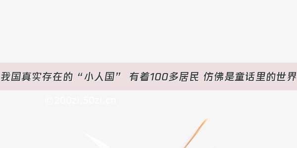 我国真实存在的“小人国” 有着100多居民 仿佛是童话里的世界