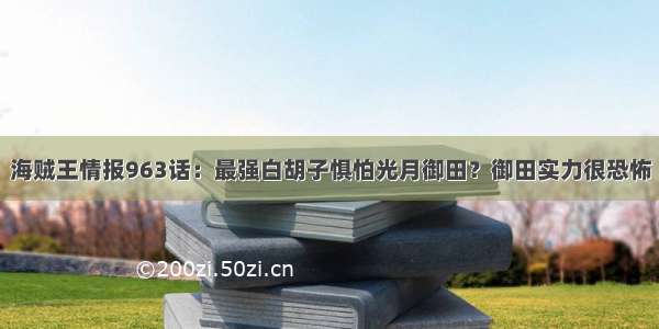 海贼王情报963话：最强白胡子惧怕光月御田？御田实力很恐怖