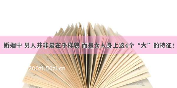 婚姻中 男人并非最在乎样貌 而是女人身上这4个“大”的特征！