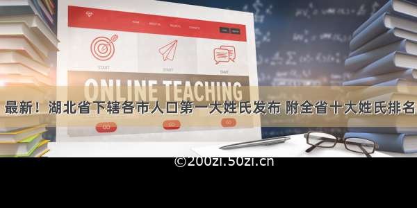 最新！湖北省下辖各市人口第一大姓氏发布 附全省十大姓氏排名