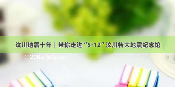 汶川地震十年｜带你走进“5·12”汶川特大地震纪念馆