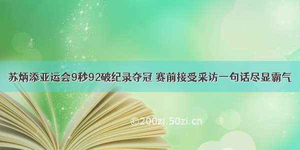 苏炳添亚运会9秒92破纪录夺冠 赛前接受采访一句话尽显霸气