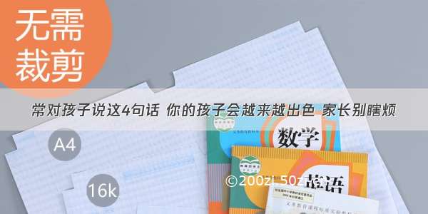 常对孩子说这4句话 你的孩子会越来越出色 家长别瞎烦