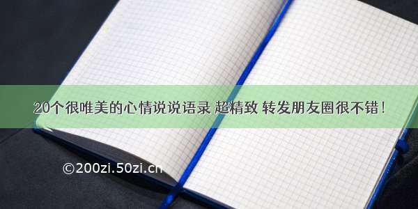 20个很唯美的心情说说语录 超精致 转发朋友圈很不错！