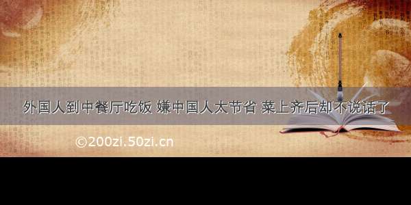 外国人到中餐厅吃饭 嫌中国人太节省 菜上齐后却不说话了