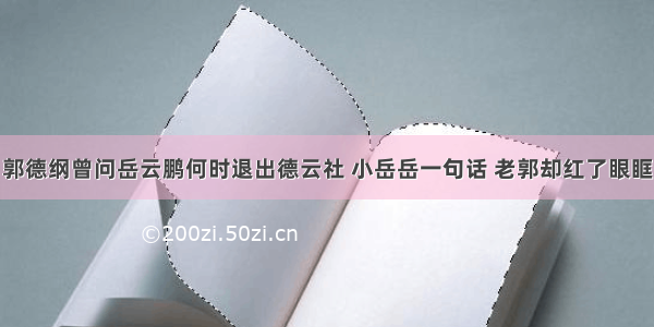 郭德纲曾问岳云鹏何时退出德云社 小岳岳一句话 老郭却红了眼眶