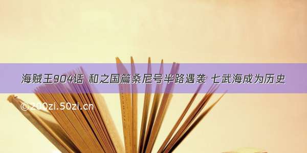 海贼王904话 和之国篇桑尼号半路遇袭 七武海成为历史