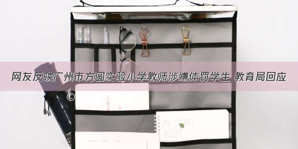 网友反映广州市方圆实验小学教师涉嫌体罚学生 教育局回应