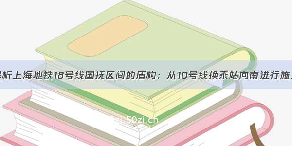 解析上海地铁18号线国抚区间的盾构：从10号线换乘站向南进行施工