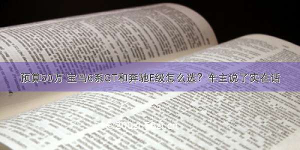 预算50万 宝马6系GT和奔驰E级怎么选？车主说了实在话