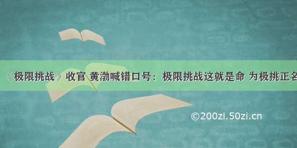 《极限挑战》收官 黄渤喊错口号：极限挑战这就是命 为极挑正名