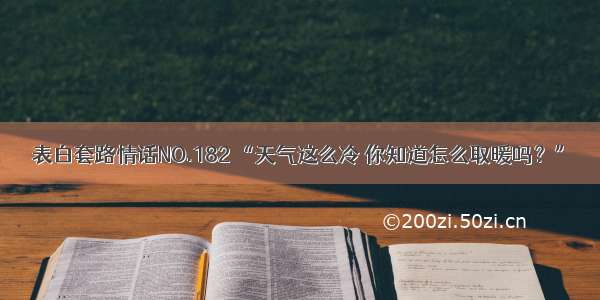 表白套路情话NO.182 “天气这么冷 你知道怎么取暖吗？”