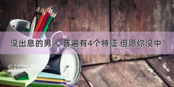 没出息的男人 普遍有4个特征 但愿你没中！