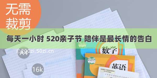 每天一小时 520亲子节 陪伴是最长情的告白