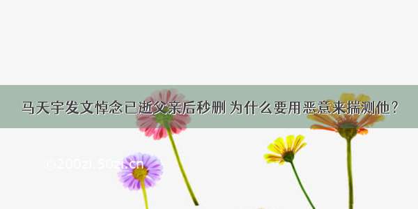 马天宇发文悼念已逝父亲后秒删 为什么要用恶意来揣测他？