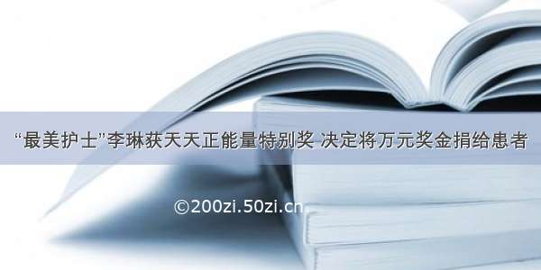 “最美护士”李琳获天天正能量特别奖 决定将万元奖金捐给患者