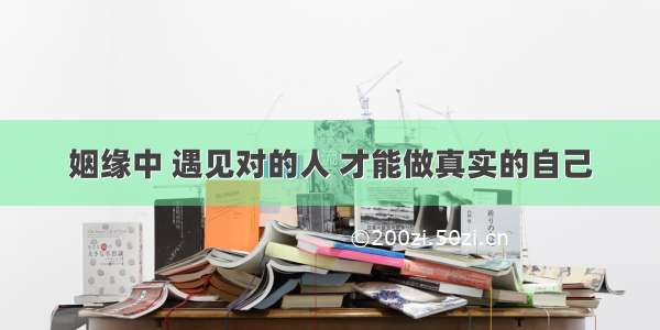 姻缘中 遇见对的人 才能做真实的自己