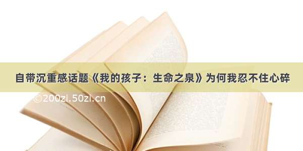 自带沉重感话题《我的孩子：生命之泉》为何我忍不住心碎