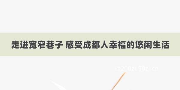 走进宽窄巷子 感受成都人幸福的悠闲生活