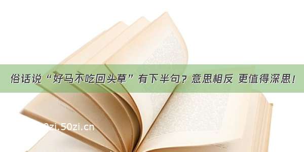 俗话说“好马不吃回头草”有下半句？意思相反 更值得深思！