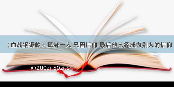 《血战钢锯岭》孤身一人 只因信仰 最后他已经成为别人的信仰