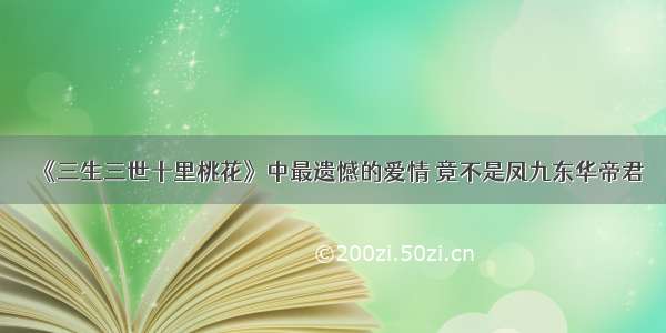 《三生三世十里桃花》中最遗憾的爱情 竟不是凤九东华帝君