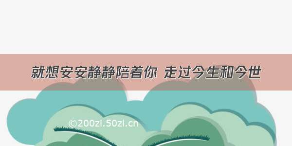 就想安安静静陪着你 走过今生和今世