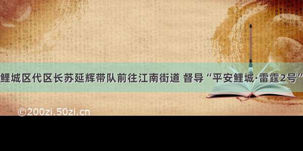 泉州鲤城区代区长苏延辉带队前往江南街道 督导“平安鲤城·雷霆2号”行动