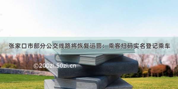 张家口市部分公交线路将恢复运营：乘客扫码实名登记乘车