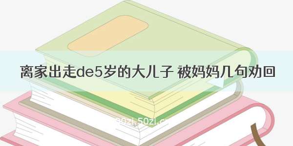 离家出走de5岁的大儿子 被妈妈几句劝回