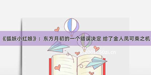 《狐妖小红娘》：东方月初的一个错误决定 给了金人凤可乘之机！