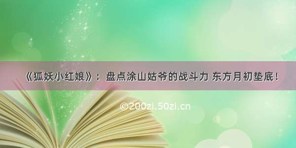 《狐妖小红娘》：盘点涂山姑爷的战斗力 东方月初垫底！