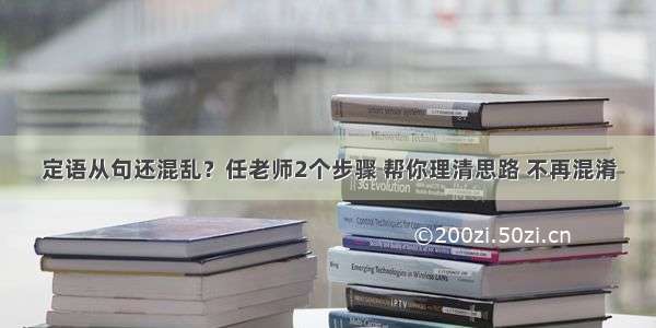 定语从句还混乱？任老师2个步骤 帮你理清思路 不再混淆