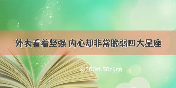 外表看着坚强 内心却非常脆弱四大星座