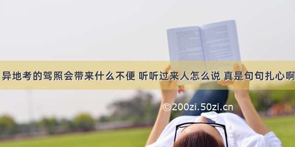 异地考的驾照会带来什么不便 听听过来人怎么说 真是句句扎心啊