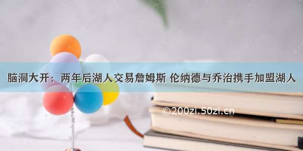 脑洞大开：两年后湖人交易詹姆斯 伦纳德与乔治携手加盟湖人