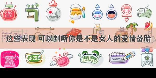 这些表现 可以判断你是不是女人的爱情备胎