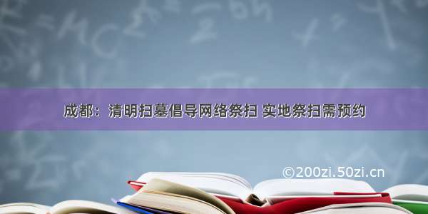 成都：清明扫墓倡导网络祭扫 实地祭扫需预约