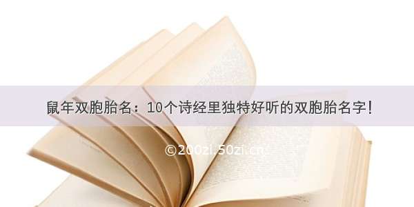 鼠年双胞胎名：10个诗经里独特好听的双胞胎名字！