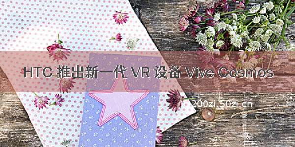 HTC 推出新一代 VR 设备 Vive Cosmos