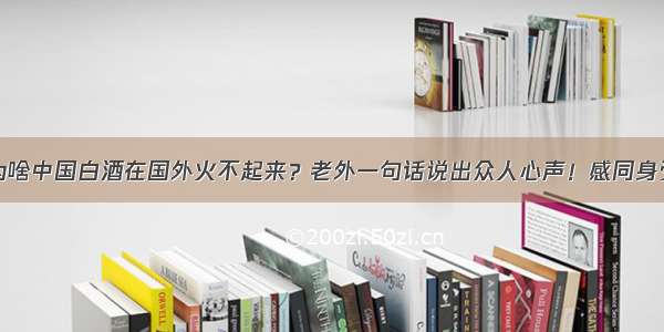 为啥中国白酒在国外火不起来？老外一句话说出众人心声！感同身受