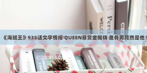 《海贼王》935话文字情报 QUEEN悬赏金揭晓 鱼骨男竟然是他！