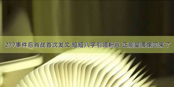 277事件后肖战首次发文 短短八字引领粉丝 正能量偶像回来了