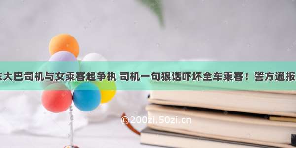 广东大巴司机与女乘客起争执 司机一句狠话吓坏全车乘客！警方通报来了